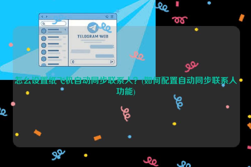 怎么设置纸飞机自动同步联系人？(如何配置自动同步联系人功能)