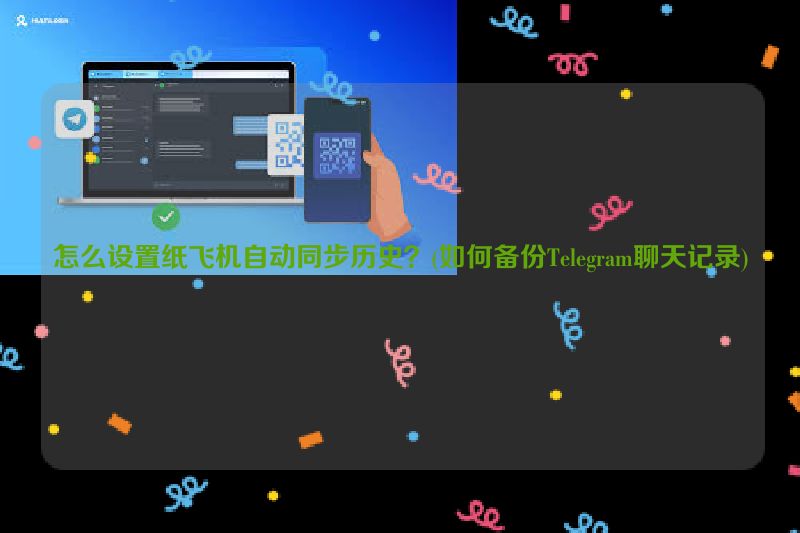 怎么设置纸飞机自动同步历史？(如何备份Telegram聊天记录)